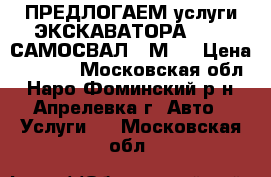 ПРЕДЛОГАЕМ услуги ЭКСКАВАТОРА 4CX / САМОСВАЛ 20М3. › Цена ­ 1 000 - Московская обл., Наро-Фоминский р-н, Апрелевка г. Авто » Услуги   . Московская обл.